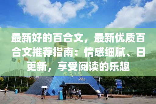 最新好的百合文，最新優(yōu)質(zhì)百合文推薦指南：情感細(xì)膩、日更新，享受閱讀的樂趣