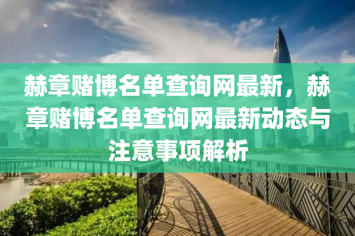 赫章賭博名單查詢網(wǎng)最新，赫章賭博名單查詢網(wǎng)最新動(dòng)態(tài)與注意事項(xiàng)解析