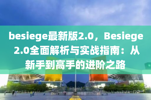 besiege最新版2.0，Besiege 2.0全面解析與實戰(zhàn)指南：從新手到高手的進階之路