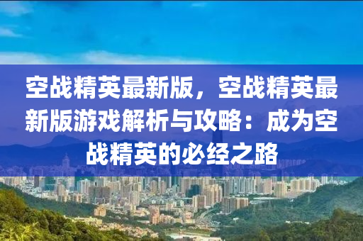 空戰(zhàn)精英最新版，空戰(zhàn)精英最新版游戲解析與攻略：成為空戰(zhàn)精英的必經(jīng)之路