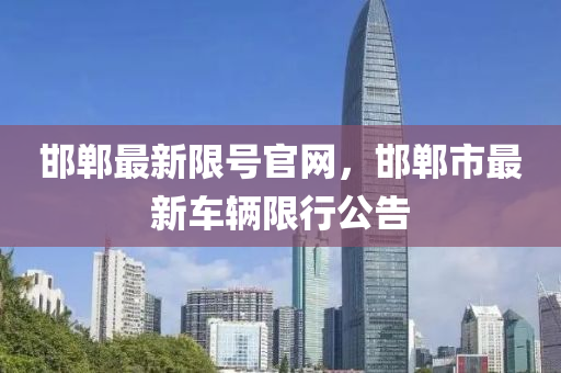 邯鄲最新限號(hào)官網(wǎng)，邯鄲市最新車輛限行公告