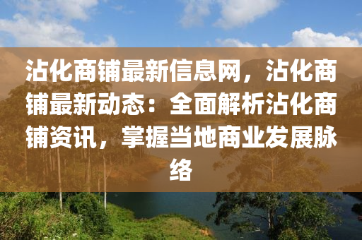 沾化商鋪?zhàn)钚滦畔⒕W(wǎng)，沾化商鋪?zhàn)钚聞?dòng)態(tài)：全面解析沾化商鋪資訊，掌握當(dāng)?shù)厣虡I(yè)發(fā)展脈絡(luò)