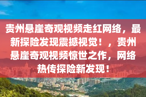 貴州懸崖奇觀視頻走紅網(wǎng)絡(luò)，最新探險(xiǎn)發(fā)現(xiàn)震撼視覺！，貴州懸崖奇觀視頻驚世之作，網(wǎng)絡(luò)熱傳探險(xiǎn)新發(fā)現(xiàn)！