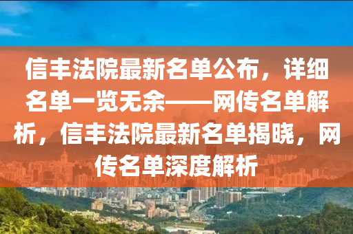信豐法院最新名單公布，詳細名單一覽無余——網(wǎng)傳名單解析，信豐法院最新名單揭曉，網(wǎng)傳名單深度解析
