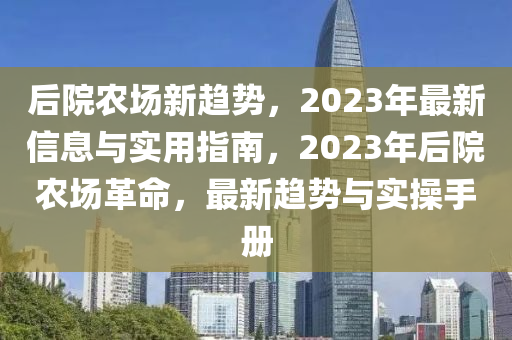 后院農場新趨勢，2023年最新信息與實用指南，2023年后院農場革命，最新趨勢與實操手冊