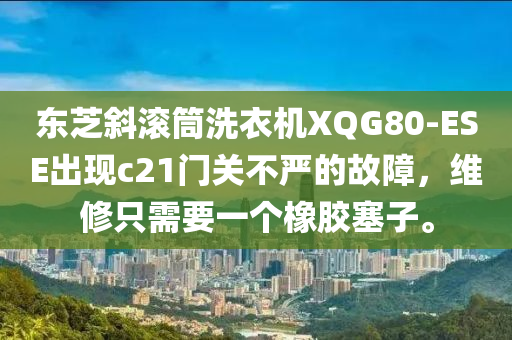 東芝斜滾筒洗衣機(jī)XQG80-ESE出現(xiàn)c21門關(guān)不嚴(yán)的故障，維修只需要一個(gè)橡膠塞子。