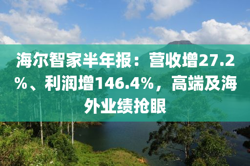 海爾智家半年報：營收增27.2%、利潤增146.4%，高端及海外業(yè)績搶眼