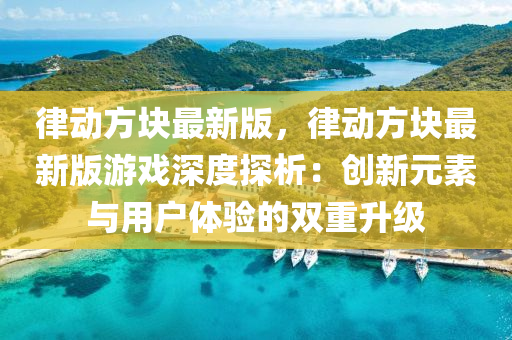 律動(dòng)方塊最新版，律動(dòng)方塊最新版游戲深度探析：創(chuàng)新元素與用戶(hù)體驗(yàn)的雙重升級(jí)