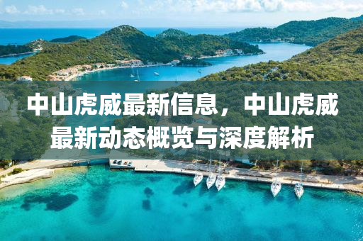 中山虎威最新信息，中山虎威最新動態(tài)概覽與深度解析