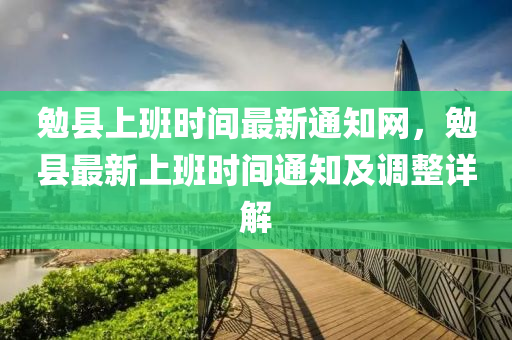 勉縣上班時(shí)間最新通知網(wǎng)，勉縣最新上班時(shí)間通知及調(diào)整詳解
