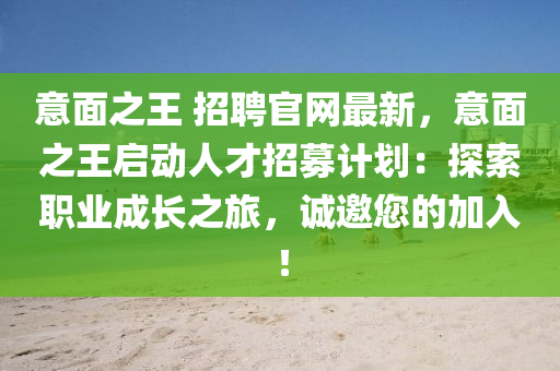 意面之王 招聘官網(wǎng)最新，意面之王啟動人才招募計(jì)劃：探索職業(yè)成長之旅，誠邀您的加入！