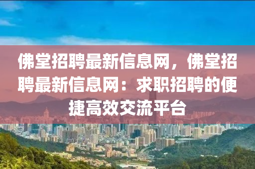 佛堂招聘最新信息網(wǎng)，佛堂招聘最新信息網(wǎng)：求職招聘的便捷高效交流平臺