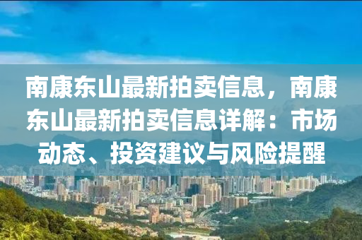 南康東山最新拍賣信息，南康東山最新拍賣信息詳解：市場動態(tài)、投資建議與風險提醒