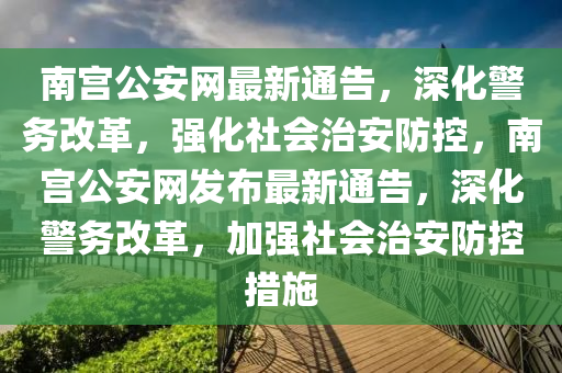 南宮公安網(wǎng)最新通告，深化警務(wù)改革，強(qiáng)化社會(huì)治安防控，南宮公安網(wǎng)發(fā)布最新通告，深化警務(wù)改革，加強(qiáng)社會(huì)治安防控措施