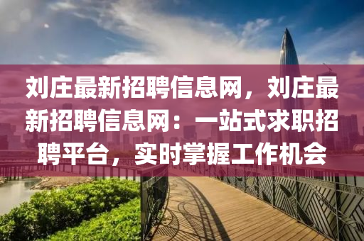 劉莊最新招聘信息網(wǎng)，劉莊最新招聘信息網(wǎng)：一站式求職招聘平臺，實時掌握工作機(jī)會