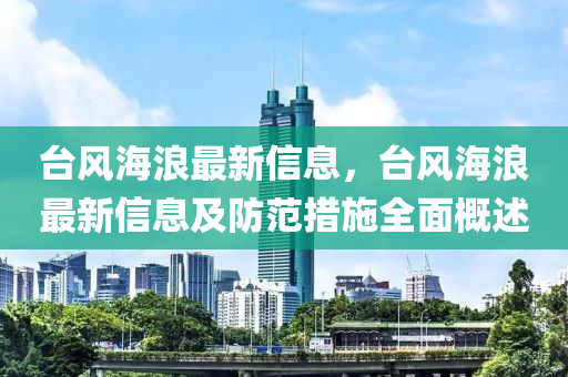 臺風(fēng)海浪最新信息，臺風(fēng)海浪最新信息及防范措施全面概述