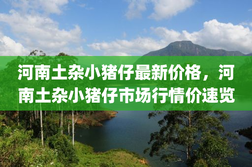 河南土雜小豬仔最新價格，河南土雜小豬仔市場行情價速覽