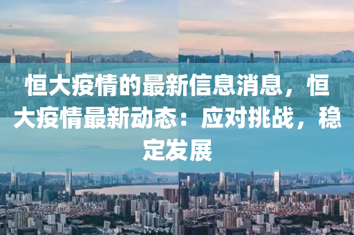 恒大疫情的最新信息消息，恒大疫情最新動(dòng)態(tài)：應(yīng)對(duì)挑戰(zhàn)，穩(wěn)定發(fā)展