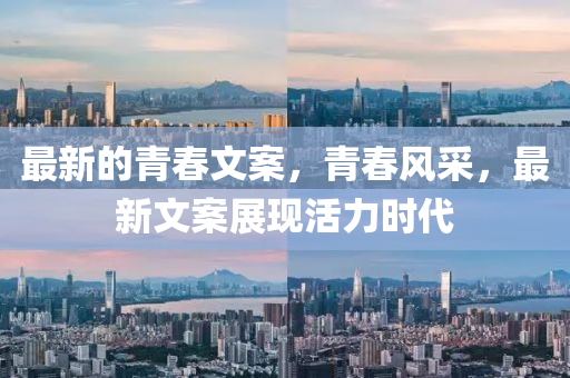 最新的青春文案，青春風(fēng)采，最新文案展現(xiàn)活力時(shí)代