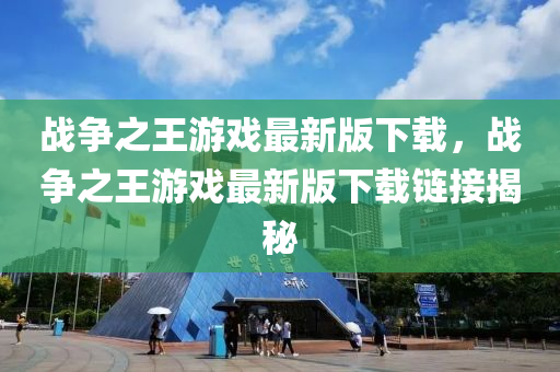 戰(zhàn)爭之王游戲最新版下載，戰(zhàn)爭之王游戲最新版下載鏈接揭秘