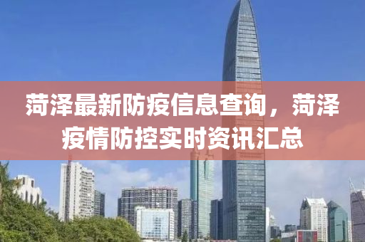 菏澤最新防疫信息查詢，菏澤疫情防控實時資訊匯總