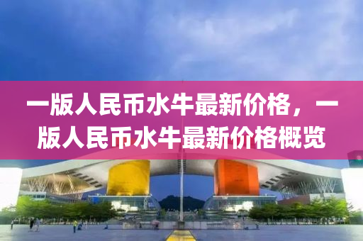 一版人民幣水牛最新價格，一版人民幣水牛最新價格概覽