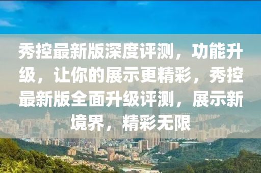 秀控最新版深度評測，功能升級，讓你的展示更精彩，秀控最新版全面升級評測，展示新境界，精彩無限