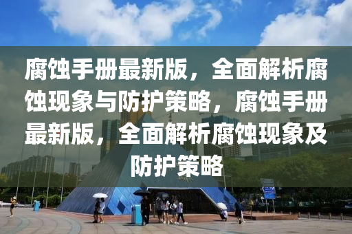 腐蝕手冊(cè)最新版，全面解析腐蝕現(xiàn)象與防護(hù)策略，腐蝕手冊(cè)最新版，全面解析腐蝕現(xiàn)象及防護(hù)策略
