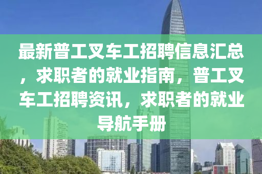 最新普工叉車工招聘信息匯總，求職者的就業(yè)指南，普工叉車工招聘資訊，求職者的就業(yè)導(dǎo)航手冊(cè)
