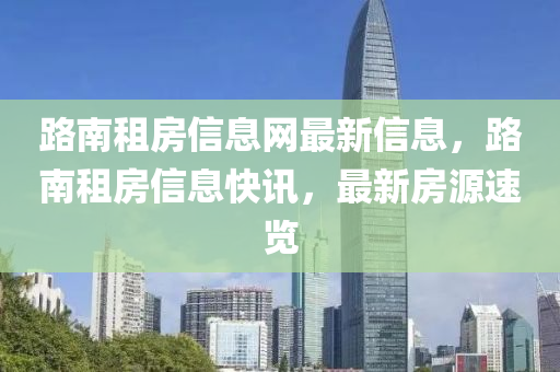 路南租房信息網(wǎng)最新信息，路南租房信息快訊，最新房源速覽