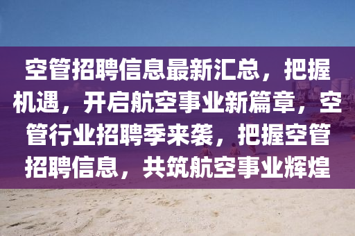 空管招聘信息最新匯總，把握機(jī)遇，開(kāi)啟航空事業(yè)新篇章，空管行業(yè)招聘季來(lái)襲，把握空管招聘信息，共筑航空事業(yè)輝煌