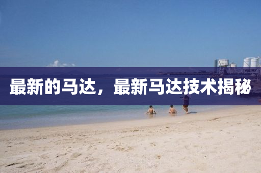 最新的馬達，最新馬達技術(shù)揭秘