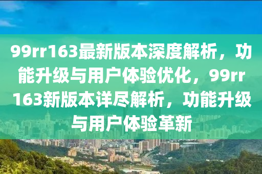 99rr163最新版本深度解析，功能升級與用戶體驗優(yōu)化，99rr163新版本詳盡解析，功能升級與用戶體驗革新