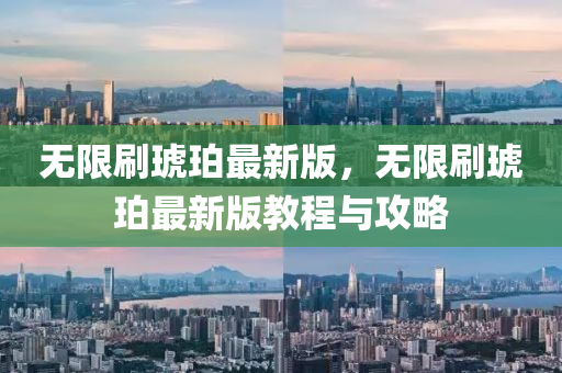 無限刷琥珀最新版，無限刷琥珀最新版教程與攻略