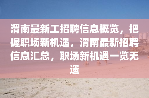 渭南最新工招聘信息概覽，把握職場(chǎng)新機(jī)遇，渭南最新招聘信息匯總，職場(chǎng)新機(jī)遇一覽無遺