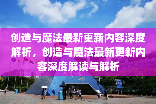 創(chuàng)造與魔法最新更新內(nèi)容深度解析，創(chuàng)造與魔法最新更新內(nèi)容深度解讀與解析