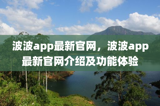 波波app最新官網(wǎng)，波波app最新官網(wǎng)介紹及功能體驗(yàn)