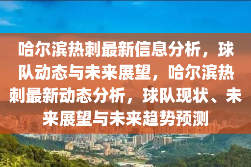 哈爾濱熱刺最新信息分析，球隊(duì)動(dòng)態(tài)與未來展望，哈爾濱熱刺最新動(dòng)態(tài)分析，球隊(duì)現(xiàn)狀、未來展望與未來趨勢(shì)預(yù)測(cè)