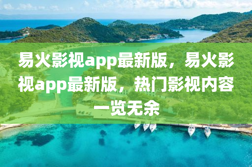 易火影視app最新版，易火影視app最新版，熱門影視內(nèi)容一覽無余