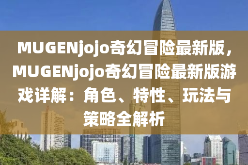 MUGENjojo奇幻冒險最新版，MUGENjojo奇幻冒險最新版游戲詳解：角色、特性、玩法與策略全解析
