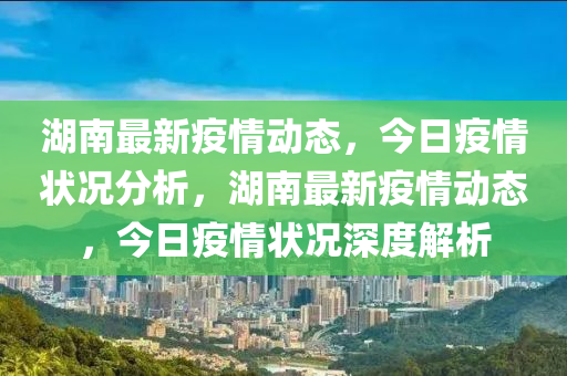 湖南最新疫情動態(tài)，今日疫情狀況分析，湖南最新疫情動態(tài)，今日疫情狀況深度解析