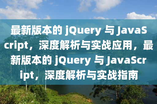 最新版本的 jQuery 與 JavaScript，深度解析與實戰(zhàn)應(yīng)用，最新版本的 jQuery 與 JavaScript，深度解析與實戰(zhàn)指南