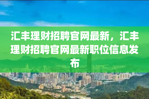 匯豐理財招聘官網(wǎng)最新，匯豐理財招聘官網(wǎng)最新職位信息發(fā)布