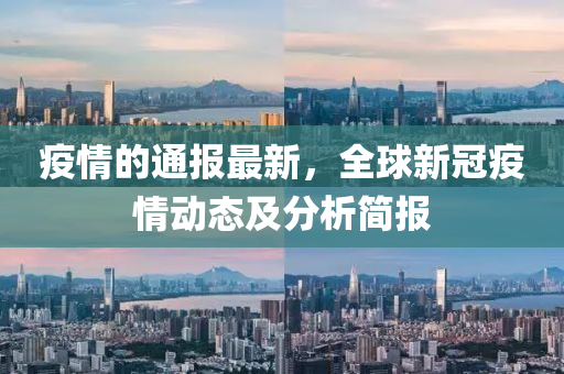疫情的通報最新，全球新冠疫情動態(tài)及分析簡報