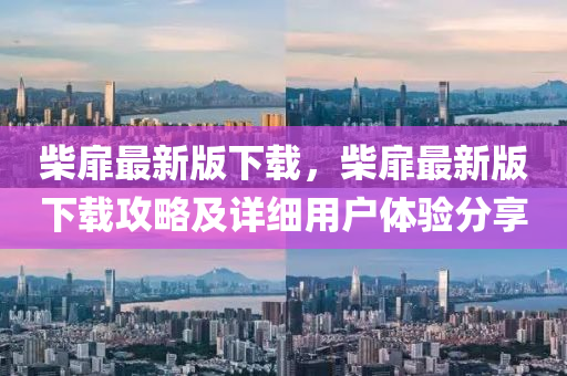 柴扉最新版下載，柴扉最新版下載攻略及詳細(xì)用戶體驗分享