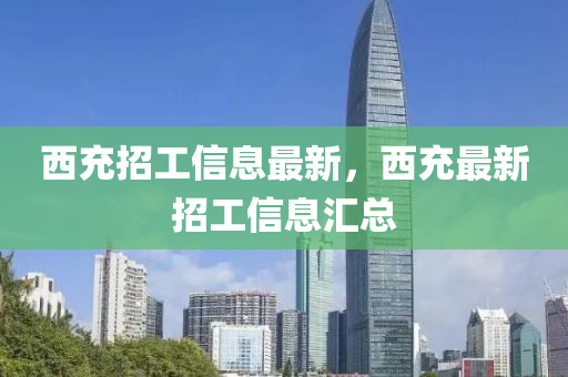 西充招工信息最新，西充最新招工信息匯總
