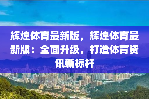 輝煌體育最新版，輝煌體育最新版：全面升級(jí)，打造體育資訊新標(biāo)桿
