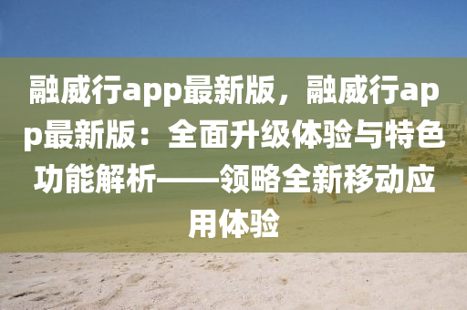 融威行app最新版，融威行app最新版：全面升級(jí)體驗(yàn)與特色功能解析——領(lǐng)略全新移動(dòng)應(yīng)用體驗(yàn)