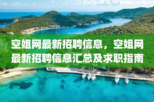 空姐網(wǎng)最新招聘信息，空姐網(wǎng)最新招聘信息匯總及求職指南