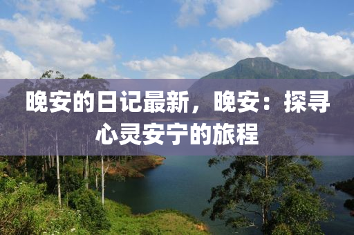 晚安的日記最新，晚安：探尋心靈安寧的旅程